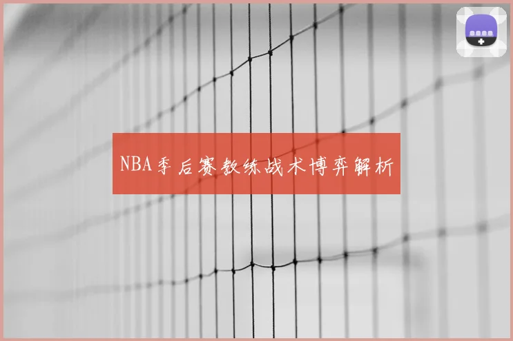 NBA季后赛教练战术博弈解析
