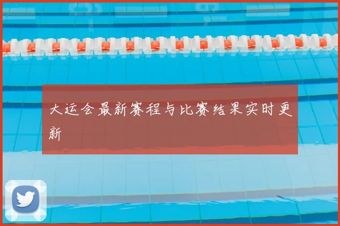 大运会最新赛程与比赛结果实时更新