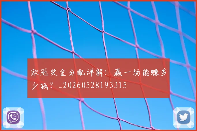 欧冠奖金分配详解:赢一场能赚多少钱?_20260528193315