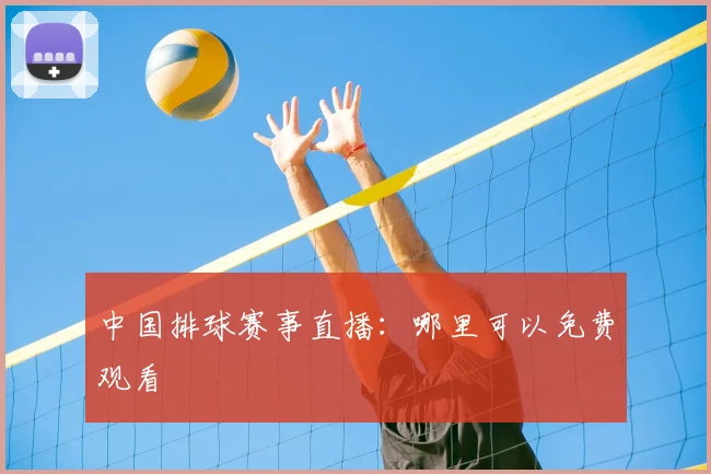 中国排球赛事直播:哪里可以免费观看