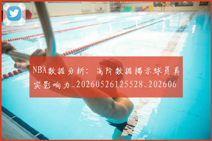 NBA数据分析:高阶数据揭示球员真实影响力_20260526125528_20260607160311