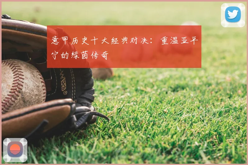 意甲历史十大经典对决：重温亚平宁的绿茵传奇