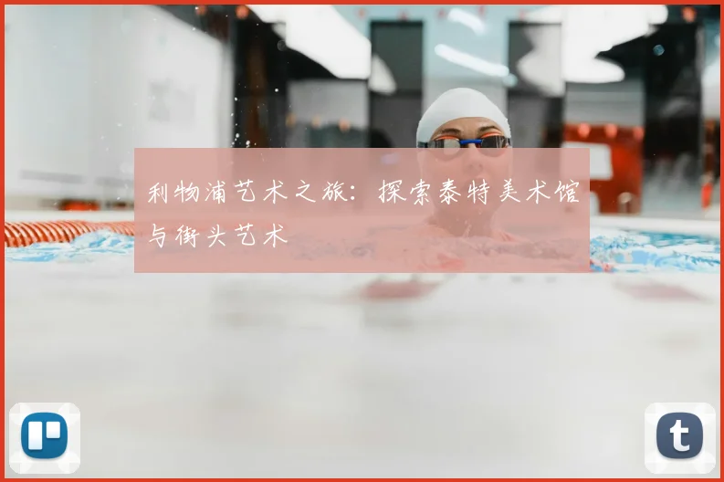 利物浦艺术之旅:探索泰特美术馆与街头艺术