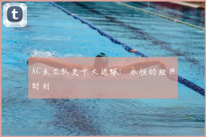 AC米兰队史十大进球：永恒的经典时刻