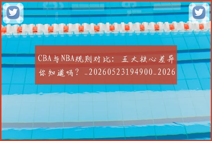 CBA与NBA规则对比:五大核心差异你知道吗?_20260523194900_20260606165134