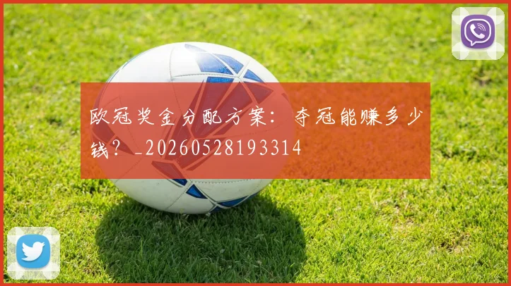 欧冠奖金分配方案:夺冠能赚多少钱?_20260528193314