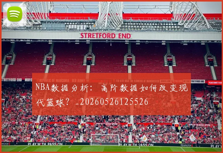 NBA数据分析:高阶数据如何改变现代篮球?_20260526125526